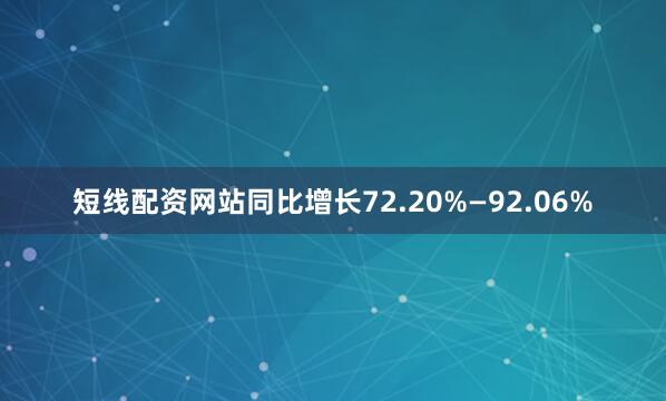 短线配资网站同比增长72.20%—92.06%