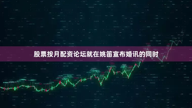 股票按月配资论坛就在姚笛宣布婚讯的同时