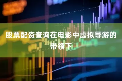 股票配资查询在电影中虚拟导游的带领下