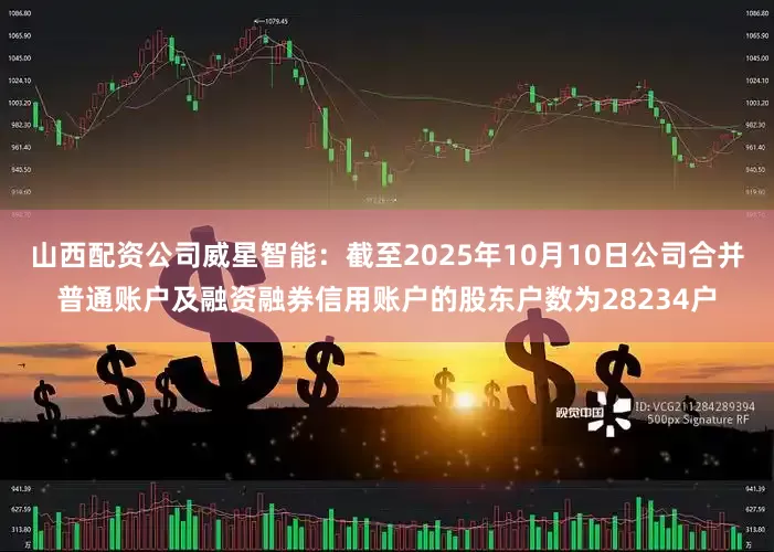 山西配资公司威星智能：截至2025年10月10日公司合并普通账户及融资融券信用账户的股东户数为28234户