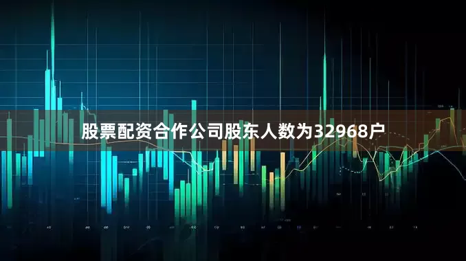 股票配资合作公司股东人数为32968户