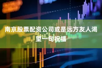 南京股票配资公司或是远方友人渴望一句祝福