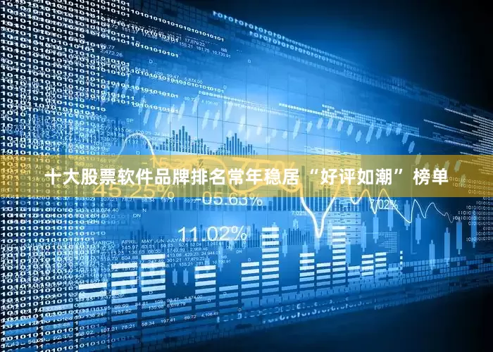 十大股票软件品牌排名常年稳居 “好评如潮” 榜单
