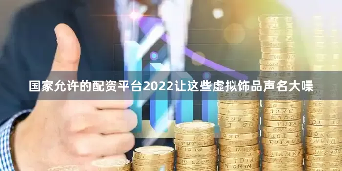 国家允许的配资平台2022让这些虚拟饰品声名大噪