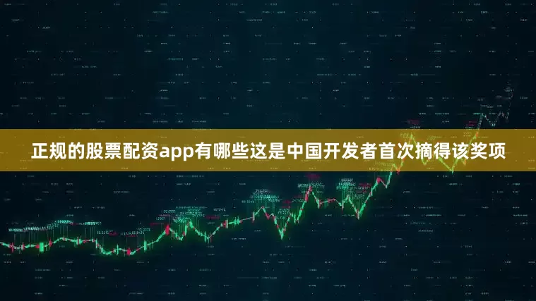 正规的股票配资app有哪些这是中国开发者首次摘得该奖项